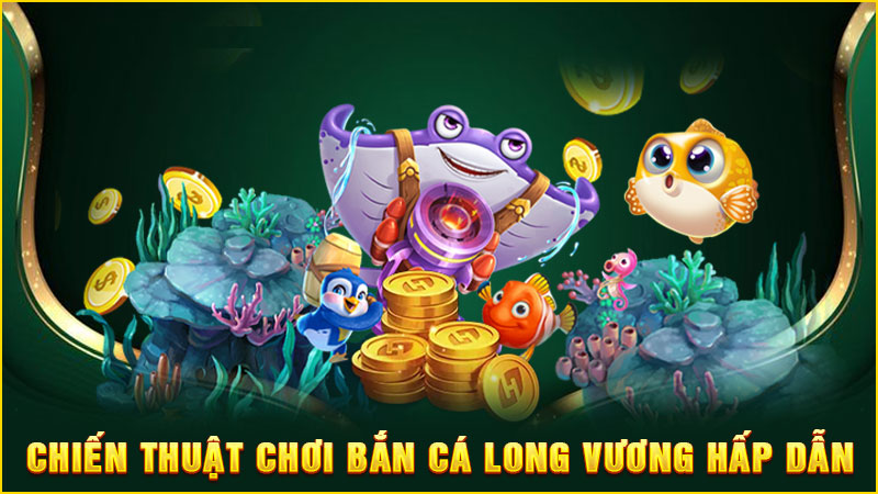 chiến thuật chơi bắn cá long vương hấp dẫn