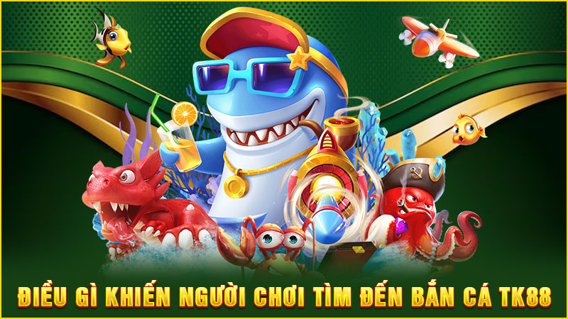 điều gì khiến người chơi tìm đến bắn cá tk88