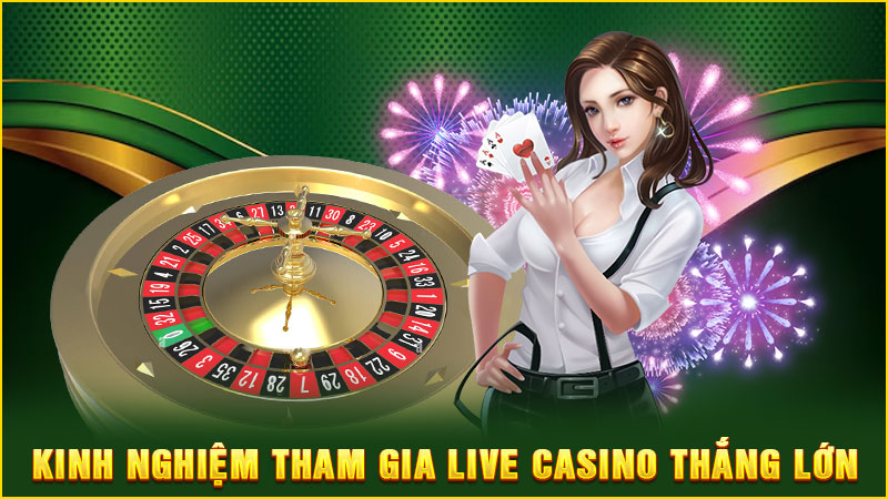 kinh nghiệm tham gia live casino thắng lớn
