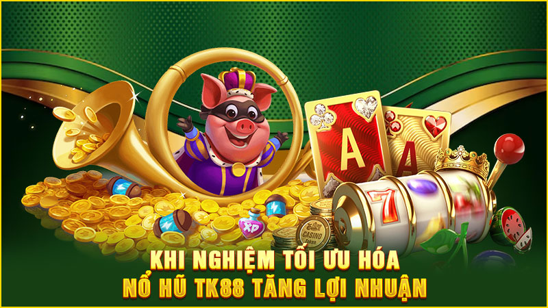 kinh nghiệm tối ưu hóa nổ hũ tk88 tăng lợi nhuận