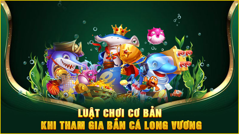 luật chơi cơ bản khi tham gia bắn cá long vương