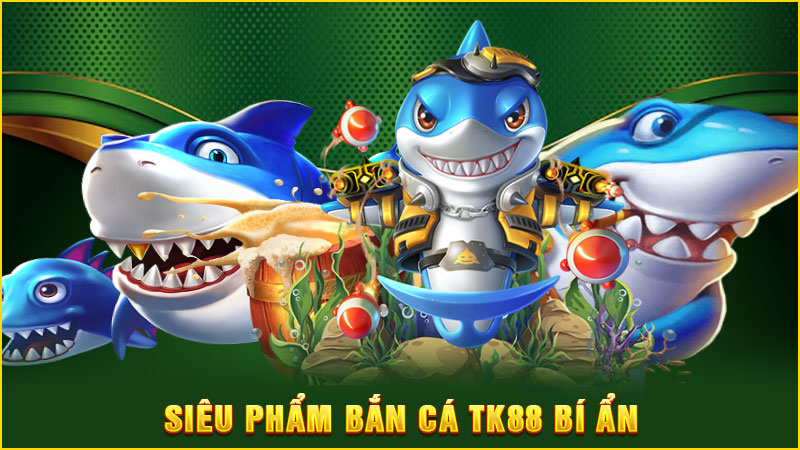 siêu phẩm bắn cá tk88 bí ẩn