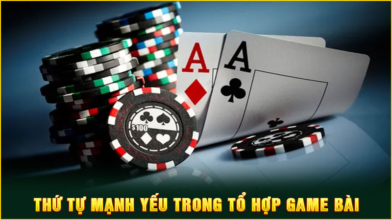 thứ tự mạnh yếu trong tổ hợp game bài