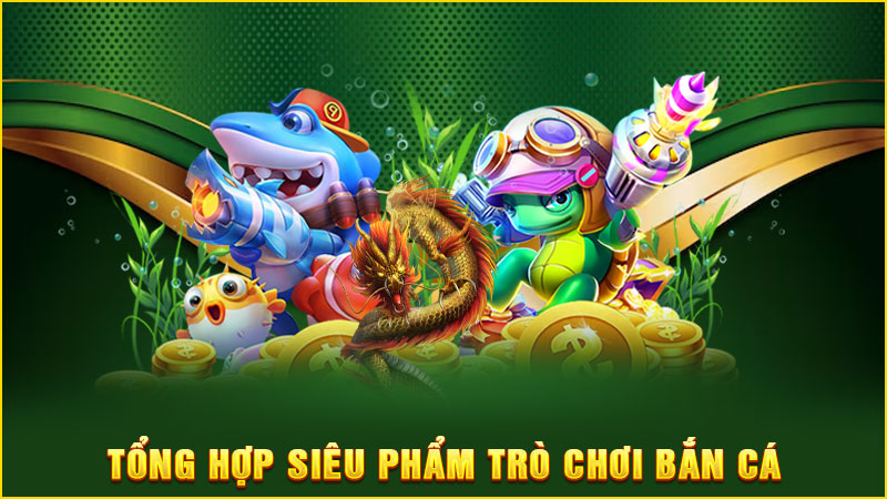tổng hợp siêu phẩm trò chơi bắn cá