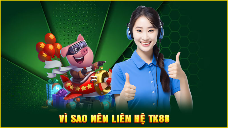 vì sao nên liên hệ tk88